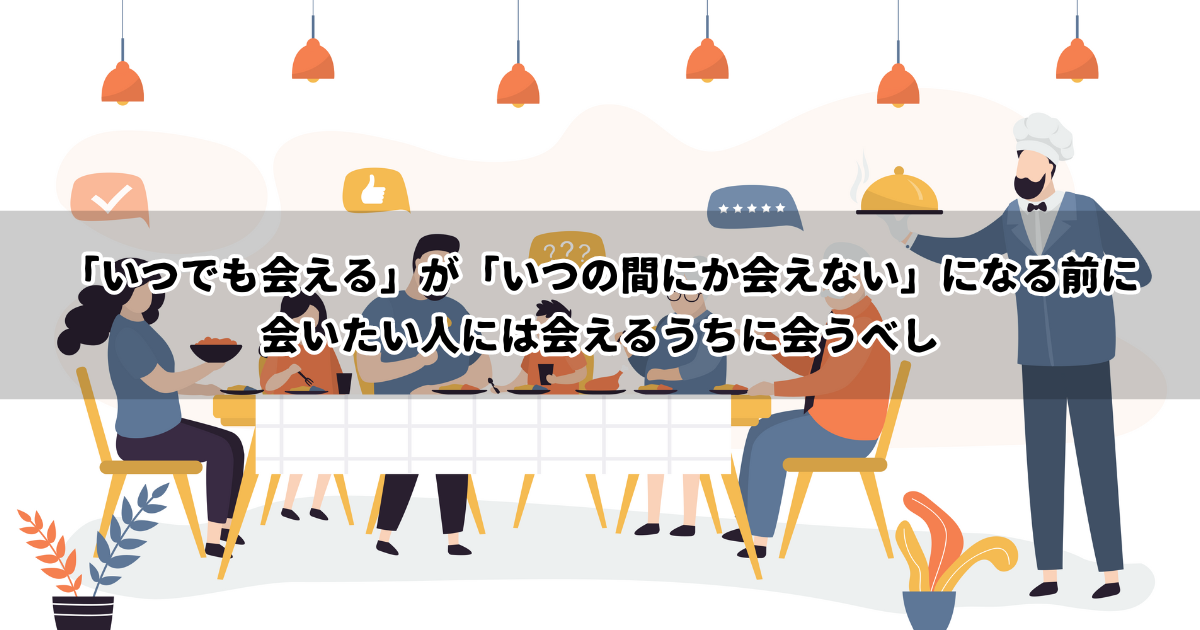「いつでも会える」が「いつの間にか会えない」になる前に会いたい人には会えるうちに会うべし
