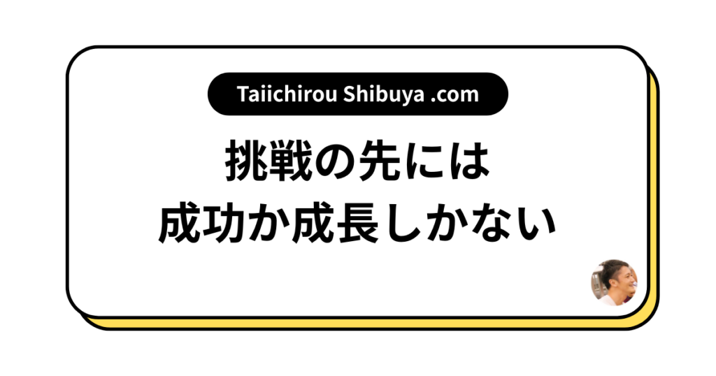 挑戦の先には成功か成長しかない